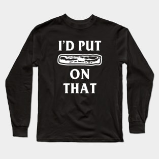 I'd Put Bacon on That Funny Bacon Long Sleeve T-Shirt